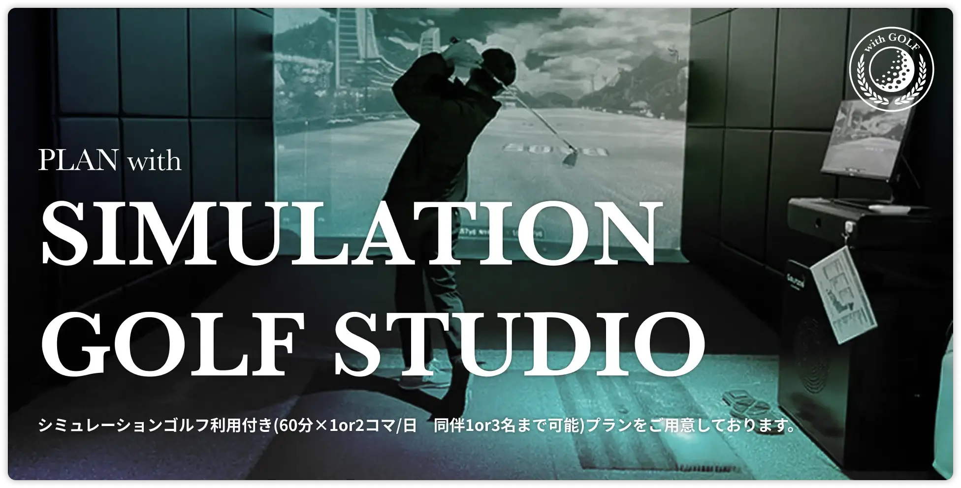 PLAN with SIMULATION GOLF STUDIO シミュレーションゴルフ利用付き(60分×2コマ/日　同伴1or3名まで可能)プランをご用意しています。